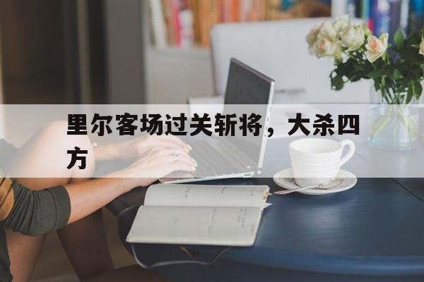 里尔客场过关斩将，大杀四方的简单介绍